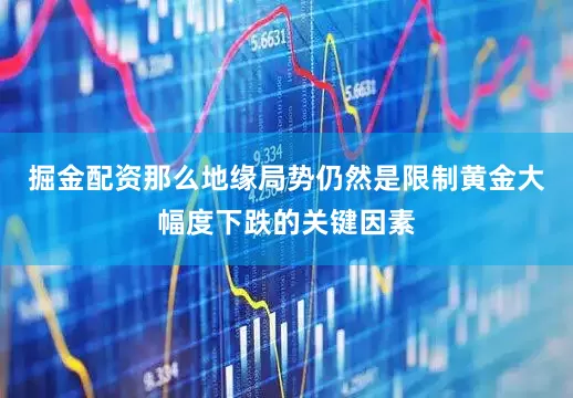 掘金配资那么地缘局势仍然是限制黄金大幅度下跌的关键因素