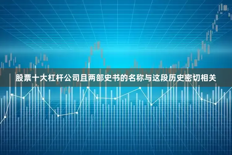 股票十大杠杆公司且两部史书的名称与这段历史密切相关