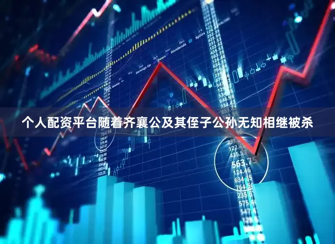 个人配资平台随着齐襄公及其侄子公孙无知相继被杀