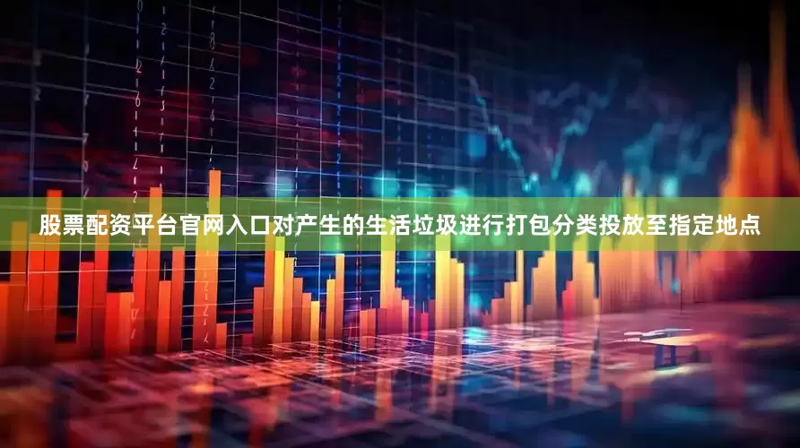 股票配资平台官网入口对产生的生活垃圾进行打包分类投放至指定地点