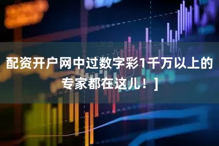 配资开户网中过数字彩1千万以上的专家都在这儿！]