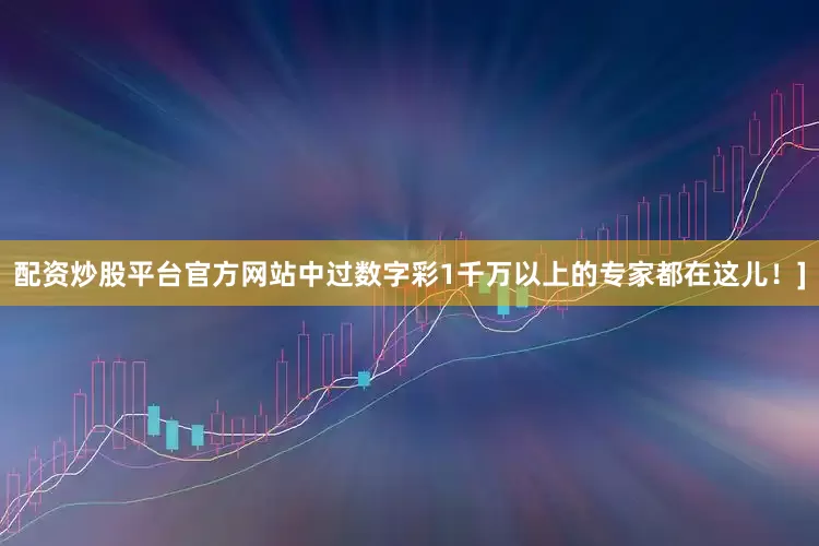 配资炒股平台官方网站中过数字彩1千万以上的专家都在这儿！]