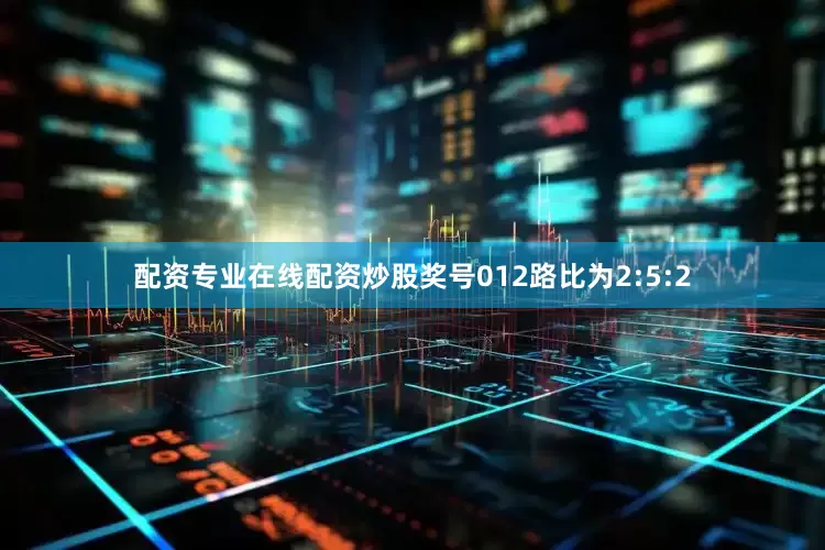 配资专业在线配资炒股奖号012路比为2:5:2