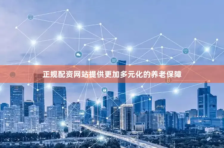 正规配资网站提供更加多元化的养老保障