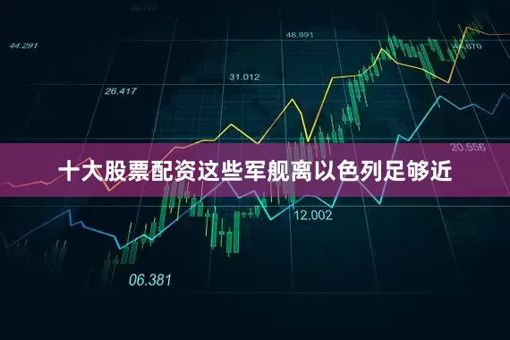 十大股票配资这些军舰离以色列足够近