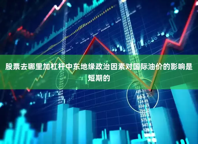 股票去哪里加杠杆中东地缘政治因素对国际油价的影响是短期的