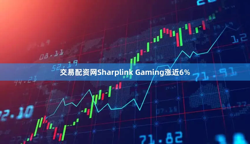 交易配资网Sharplink Gaming涨近6%
