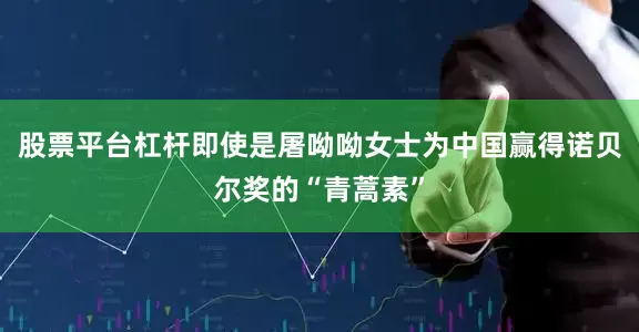 股票平台杠杆即使是屠呦呦女士为中国赢得诺贝尔奖的“青蒿素”