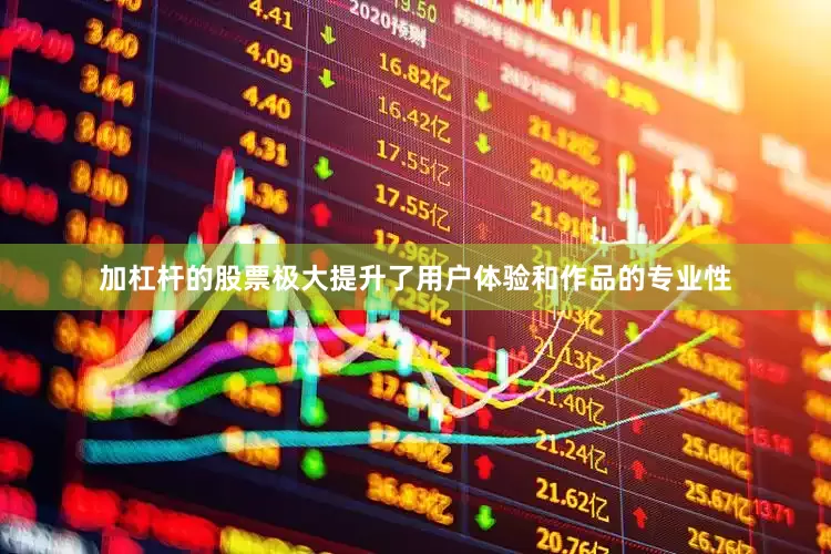 加杠杆的股票极大提升了用户体验和作品的专业性