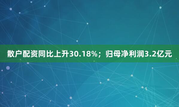 散户配资同比上升30.18%；归母净利润3.2亿元