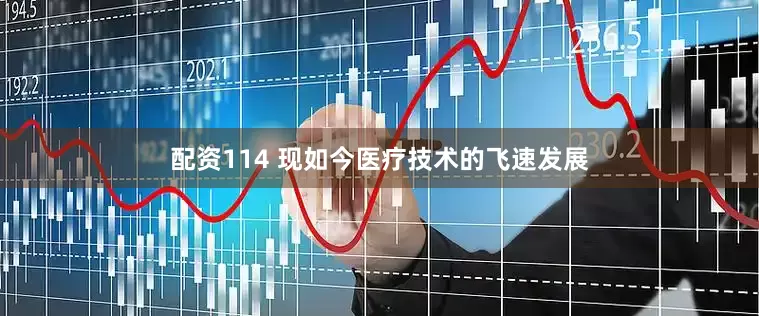 配资114 现如今医疗技术的飞速发展