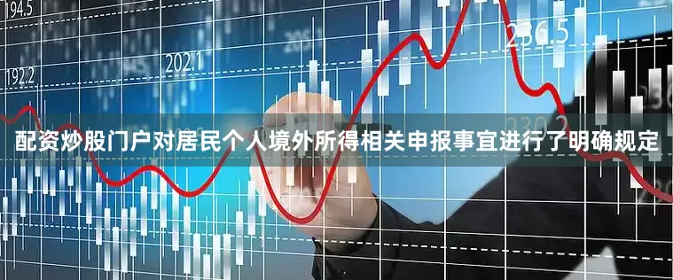 配资炒股门户对居民个人境外所得相关申报事宜进行了明确规定