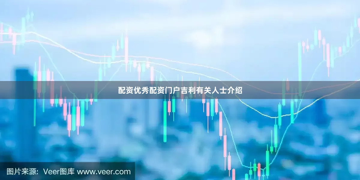 配资优秀配资门户　　吉利有关人士介绍
