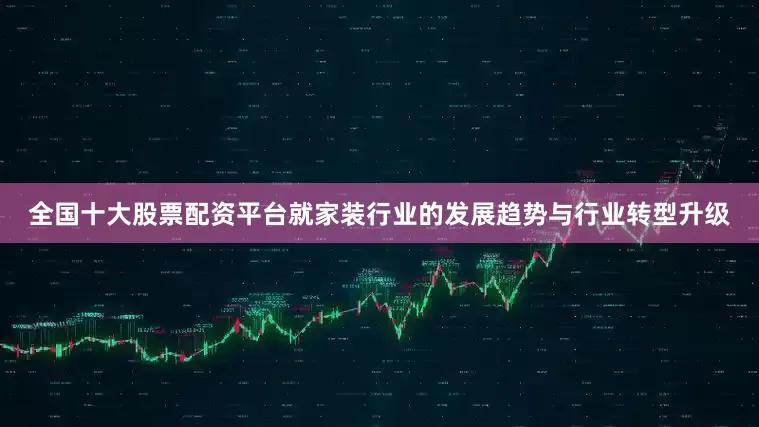 全国十大股票配资平台就家装行业的发展趋势与行业转型升级