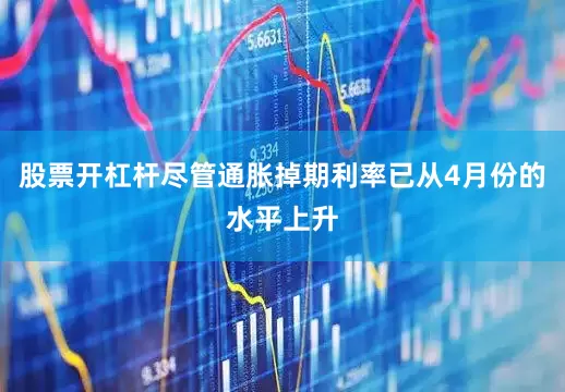 股票开杠杆尽管通胀掉期利率已从4月份的水平上升