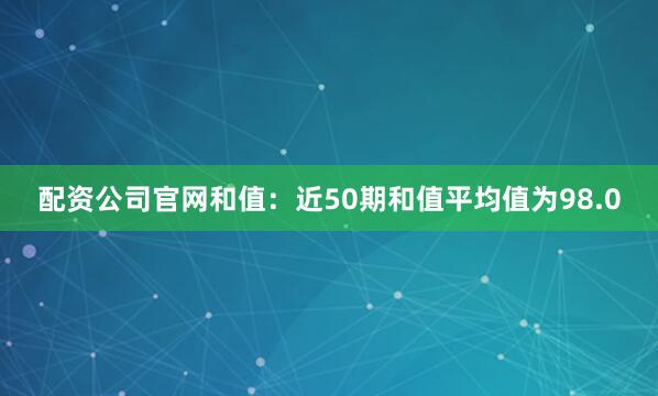 配资公司官网　　和值：近50期和值平均值为98.0