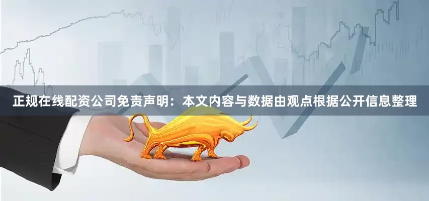 正规在线配资公司免责声明：本文内容与数据由观点根据公开信息整理