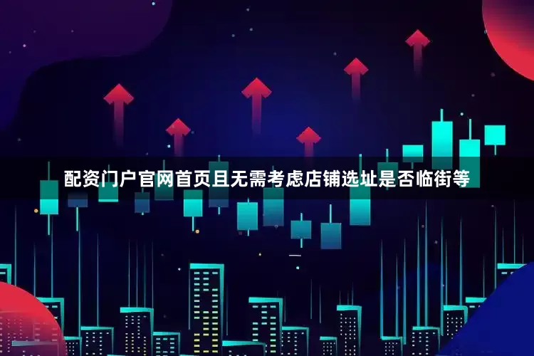 配资门户官网首页且无需考虑店铺选址是否临街等