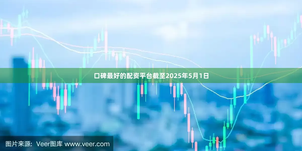 口碑最好的配资平台截至2025年5月1日