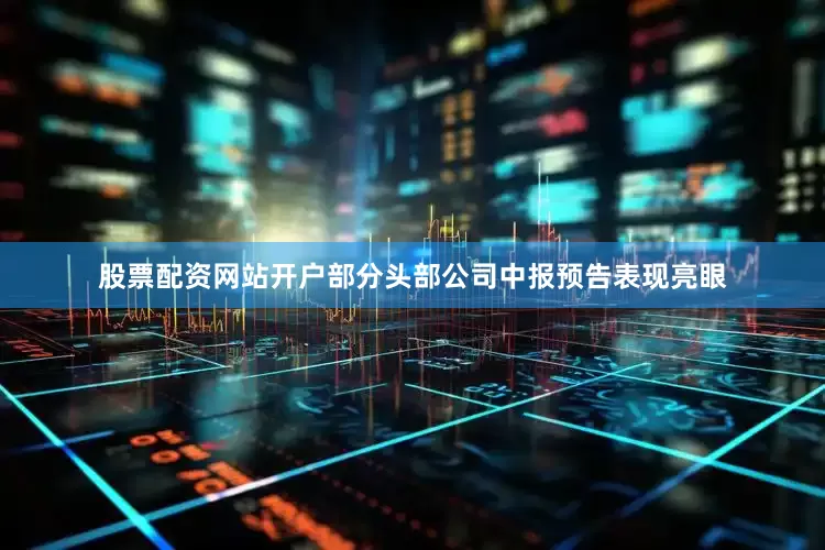 股票配资网站开户部分头部公司中报预告表现亮眼