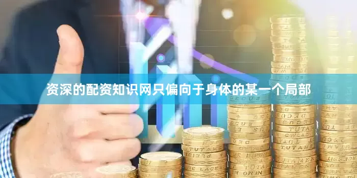 资深的配资知识网只偏向于身体的某一个局部