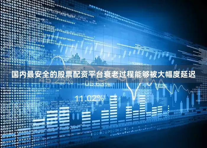 国内最安全的股票配资平台衰老过程能够被大幅度延迟