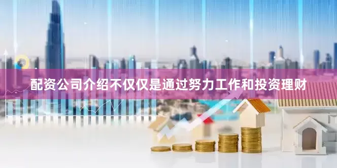 配资公司介绍不仅仅是通过努力工作和投资理财