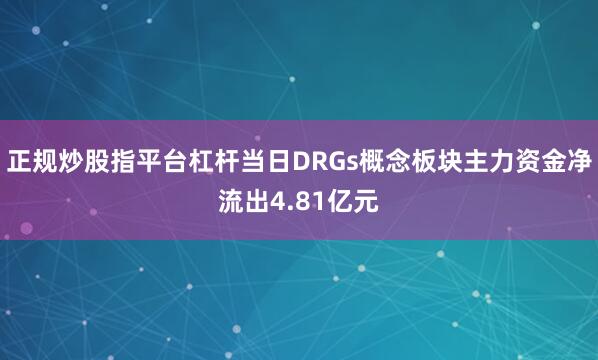 正规炒股指平台杠杆当日DRGs概念板块主力资金净流出4.81亿元