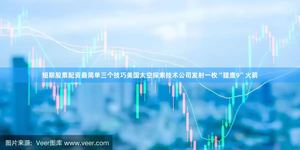 短期股票配资最简单三个技巧美国太空探索技术公司发射一枚“猎鹰9”火箭