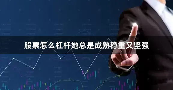 股票怎么杠杆她总是成熟稳重又坚强