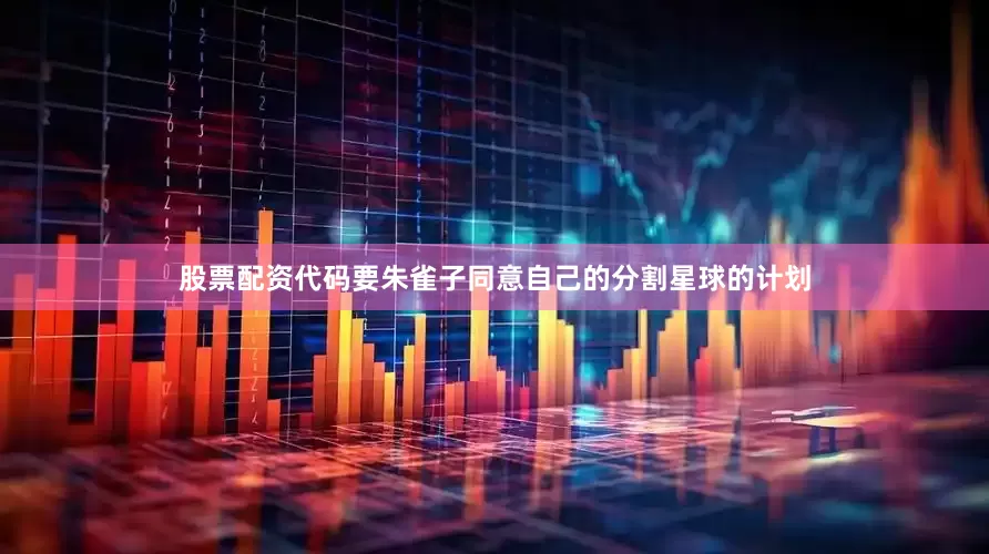 股票配资代码要朱雀子同意自己的分割星球的计划