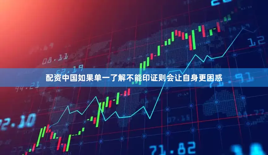 配资中国如果单一了解不能印证则会让自身更困惑