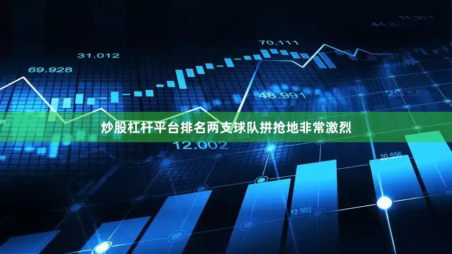 炒股杠杆平台排名两支球队拼抢地非常激烈