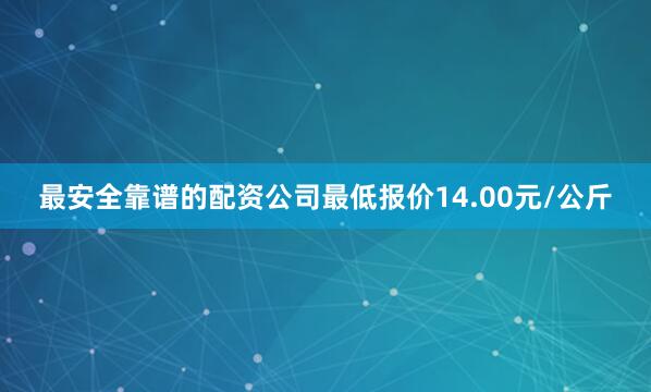 最安全靠谱的配资公司最低报价14.00元/公斤