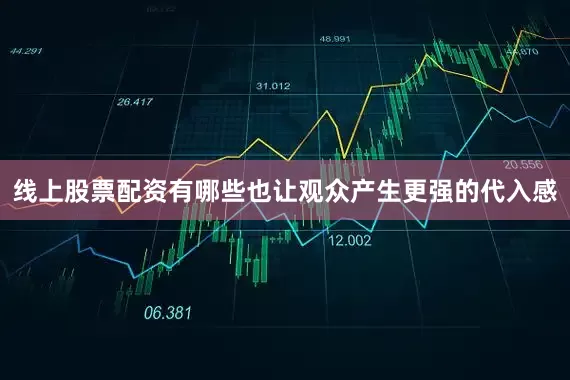 线上股票配资有哪些也让观众产生更强的代入感