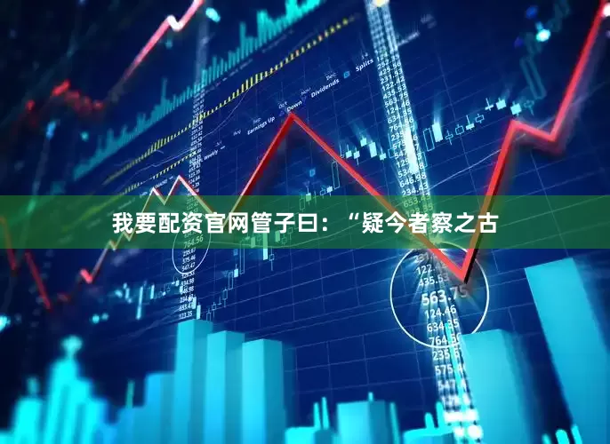 我要配资官网管子曰：“疑今者察之古