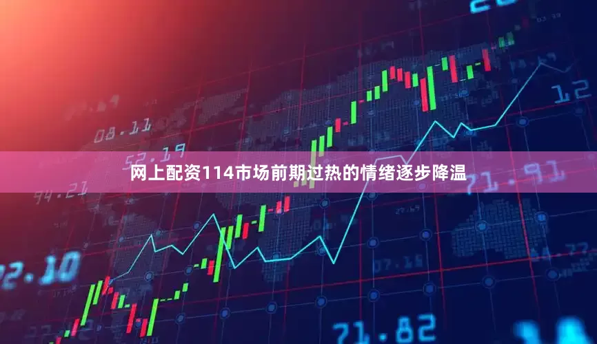 网上配资114市场前期过热的情绪逐步降温