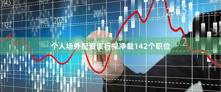 个人场外配资该行拟净裁142个职位
