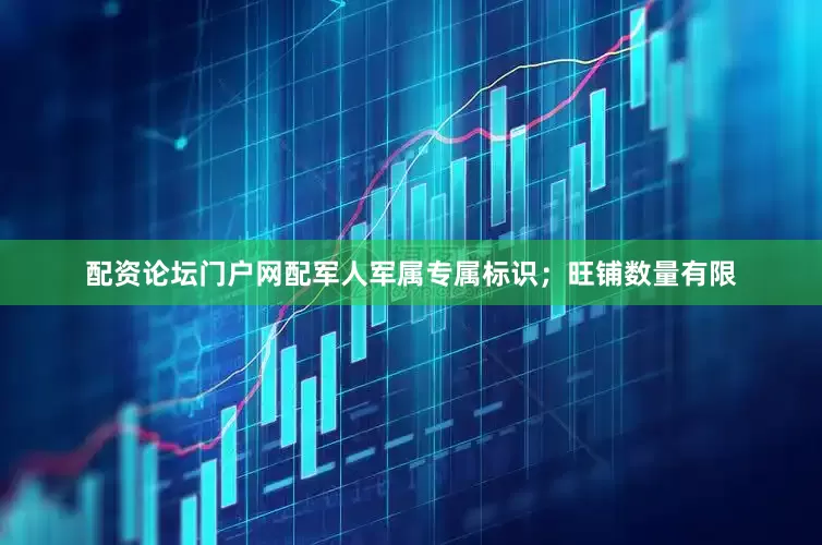 配资论坛门户网配军人军属专属标识；旺铺数量有限