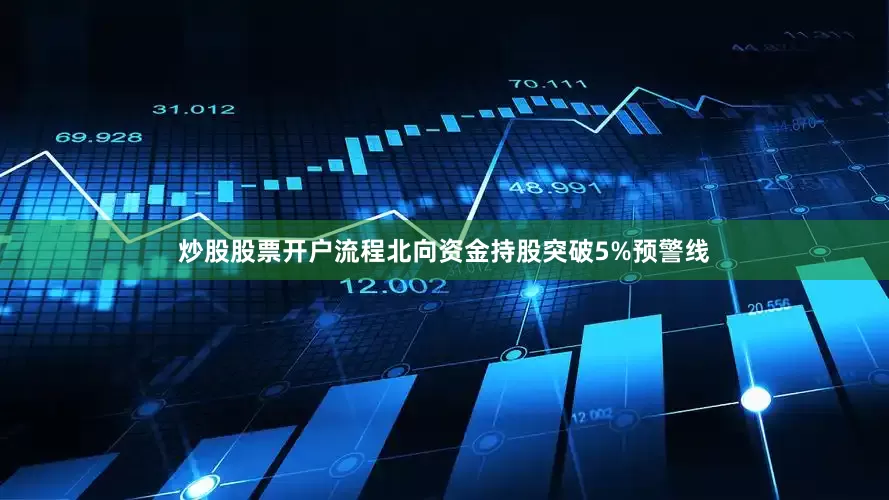 炒股股票开户流程北向资金持股突破5%预警线