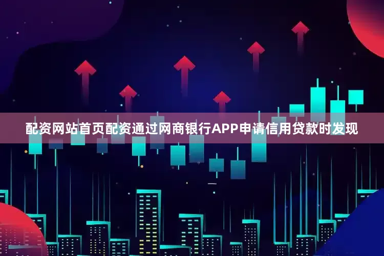 配资网站首页配资通过网商银行APP申请信用贷款时发现