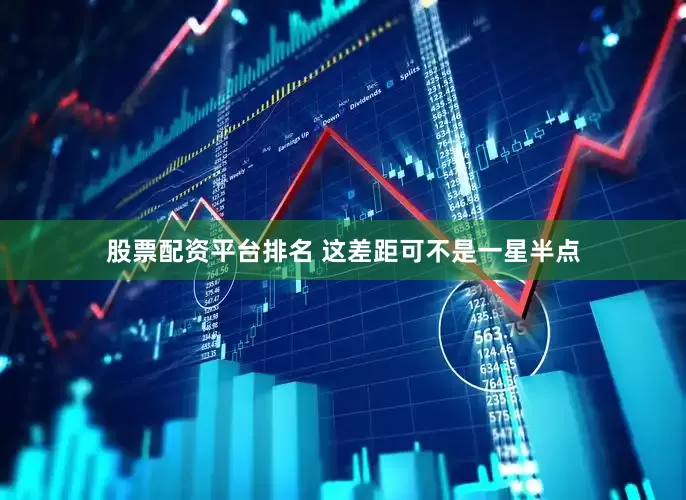 股票配资平台排名 这差距可不是一星半点