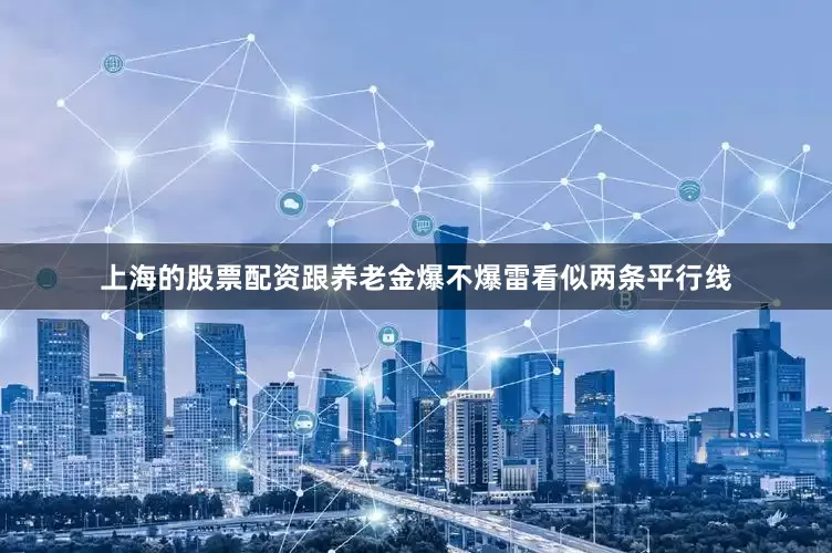上海的股票配资跟养老金爆不爆雷看似两条平行线