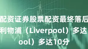配资证券股票配资最终落后冠军利物浦（Liverpool）多达10分
