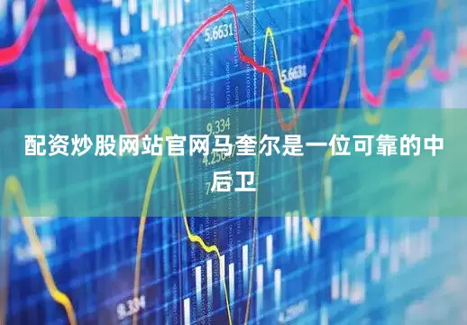 配资炒股网站官网马奎尔是一位可靠的中后卫