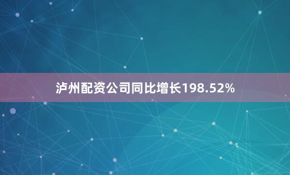 泸州配资公司同比增长198.52%