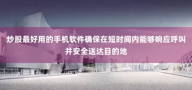炒股最好用的手机软件确保在短时间内能够响应呼叫并安全送达目的地