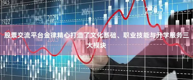 股票交流平台金律精心打造了文化基础、职业技能与升学服务三大模块
