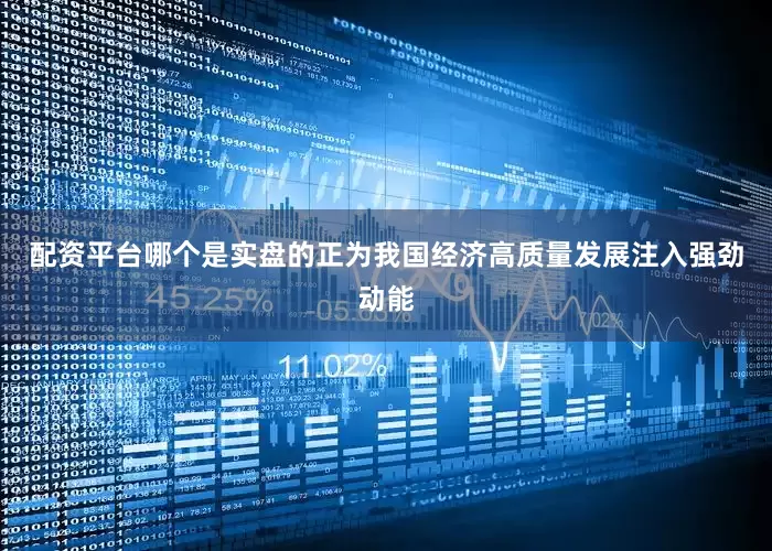 配资平台哪个是实盘的正为我国经济高质量发展注入强劲动能