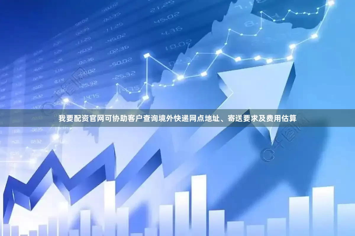 我要配资官网可协助客户查询境外快递网点地址、寄送要求及费用估算
